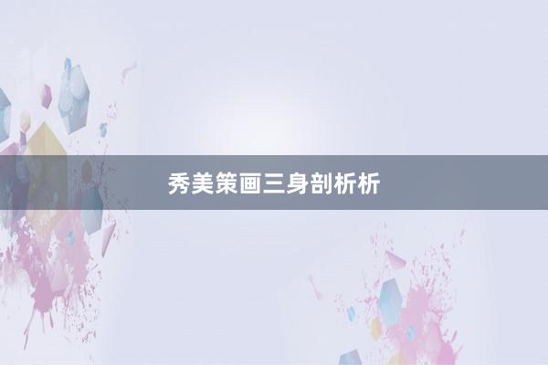 秀美策画三身剖析析